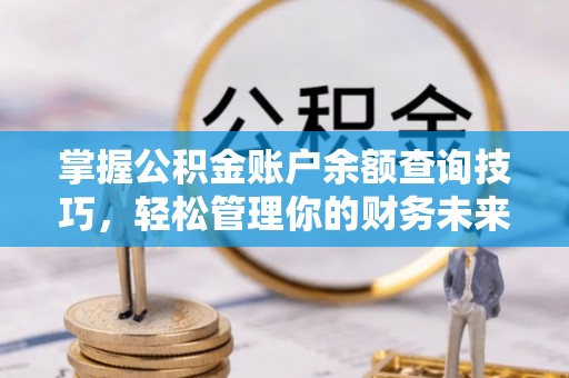 维修掌握公积金账户余额查询技巧，轻松管理你的财务未来