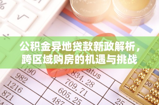 维修公积金异地贷款新政解析，跨区域购房的机遇与挑战