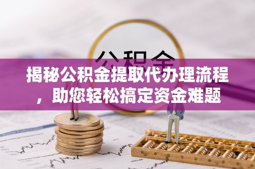 维修揭秘公积金提取代办理流程，助您轻松搞定资金难题