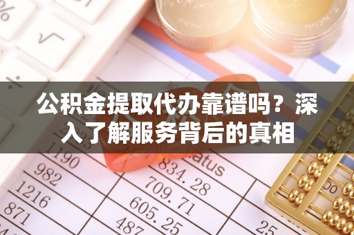 维修公积金提取代办靠谱吗？深入了解服务背后的真相