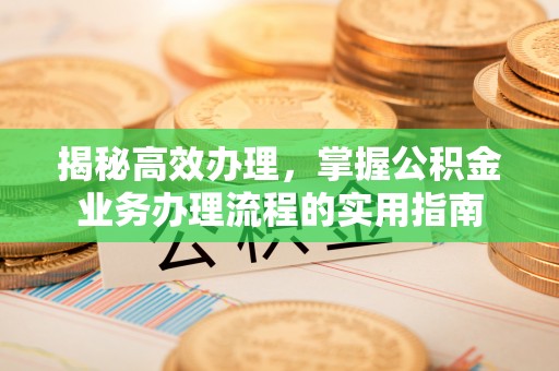 维修揭秘高效办理，掌握公积金业务办理流程的实用指南