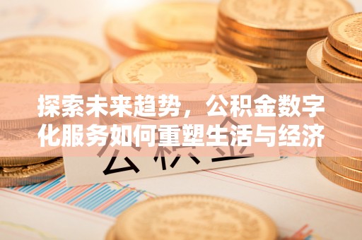 维修探索未来趋势，公积金数字化服务如何重塑生活与经济
