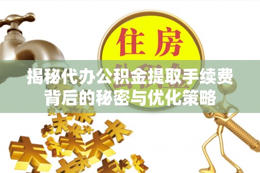 维修揭秘代办公积金提取手续费背后的秘密与优化策略