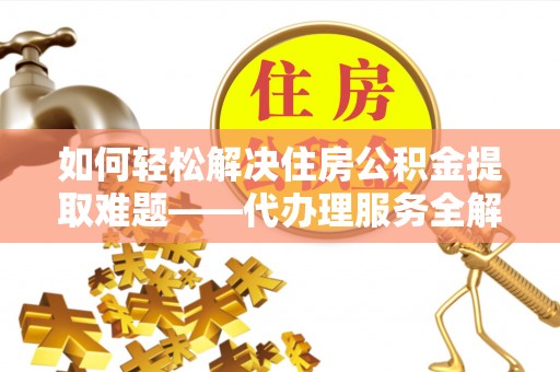 维修如何轻松解决住房公积金提取难题——代办理服务全解析