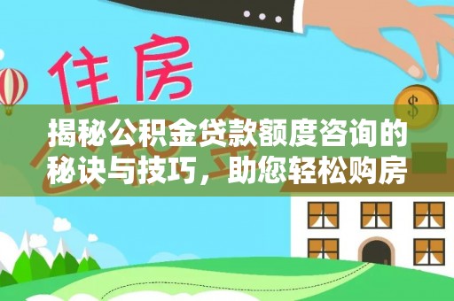 维修揭秘公积金贷款额度咨询的秘诀与技巧，助您轻松购房！