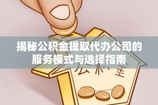 维修揭秘公积金提取代办公司的服务模式与选择指南