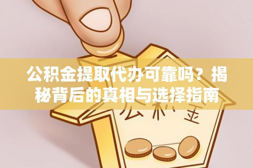 维修公积金提取代办可靠吗？揭秘背后的真相与选择指南