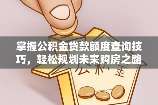 维修掌握公积金贷款额度查询技巧，轻松规划未来购房之路