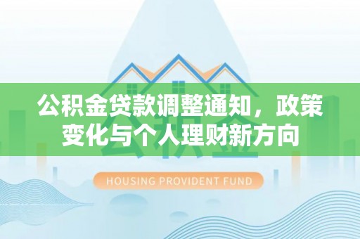 维修公积金贷款调整通知，政策变化与个人理财新方向
