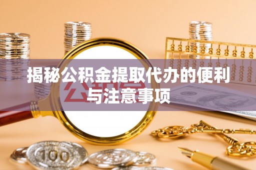 维修揭秘公积金提取代办的便利与注意事项