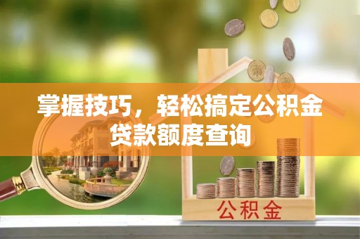 维修掌握技巧，轻松搞定公积金贷款额度查询