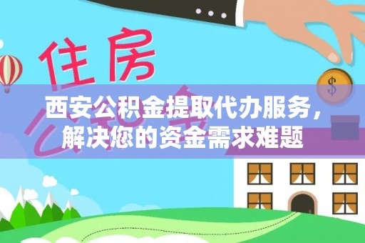 维修西安公积金提取代办服务，解决您的资金需求难题