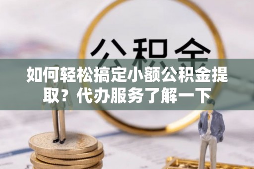 维修如何轻松搞定小额公积金提取？代办服务了解一下