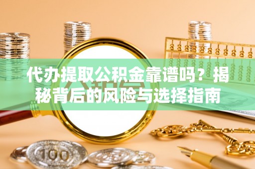 维修代办提取公积金靠谱吗？揭秘背后的风险与选择指南