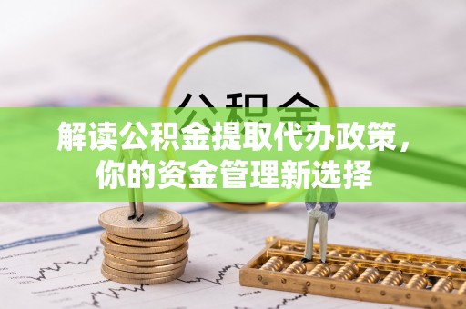 维修解读公积金提取代办政策，你的资金管理新选择