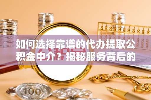 维修如何选择靠谱的代办提取公积金中介？揭秘服务背后的真相