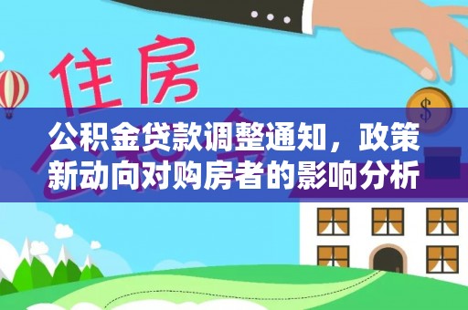 维修公积金贷款调整通知，政策新动向对购房者的影响分析