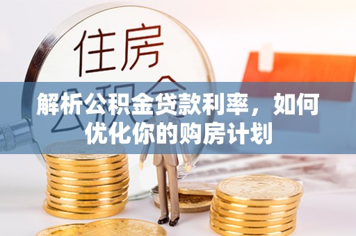维修解析公积金贷款利率，如何优化你的购房计划