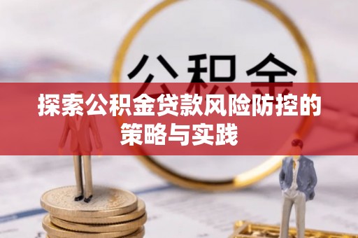 维修探索公积金贷款风险防控的策略与实践