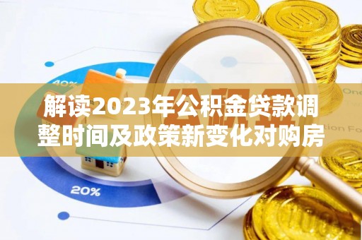 维修解读2023年公积金贷款调整时间及政策新变化对购房的影响