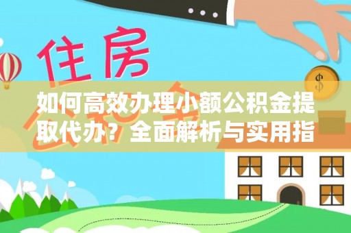 维修如何高效办理小额公积金提取代办？全面解析与实用指南